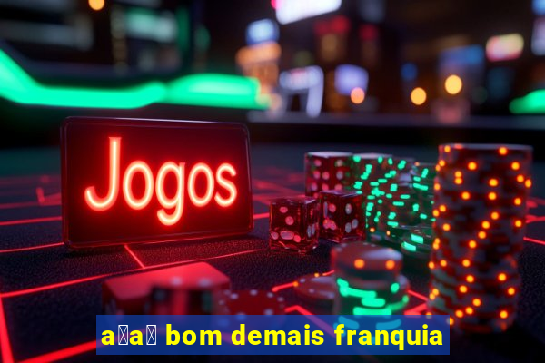 a莽a铆 bom demais franquia